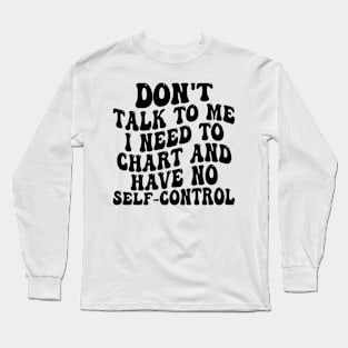 don't talk to me i need to chart and have no self-control Long Sleeve T-Shirt